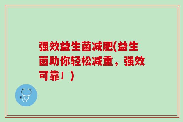 强效益生菌减肥(益生菌助你轻松减重，强效可靠！)