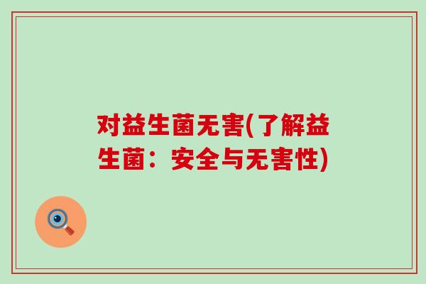 对益生菌无害(了解益生菌：安全与无害性)