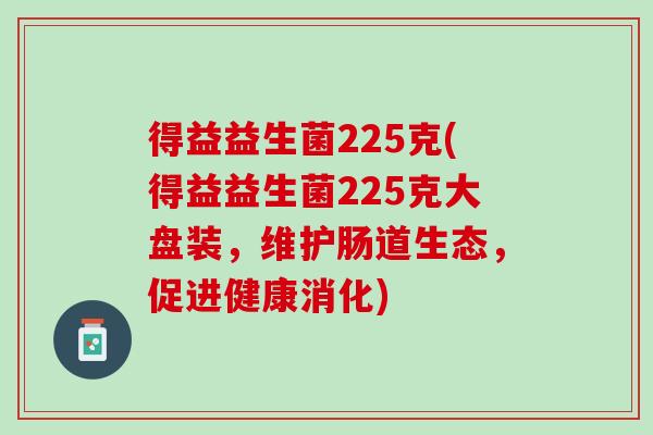 得益益生菌225克(得益益生菌225克大盘装，维护肠道生态，促进健康消化)