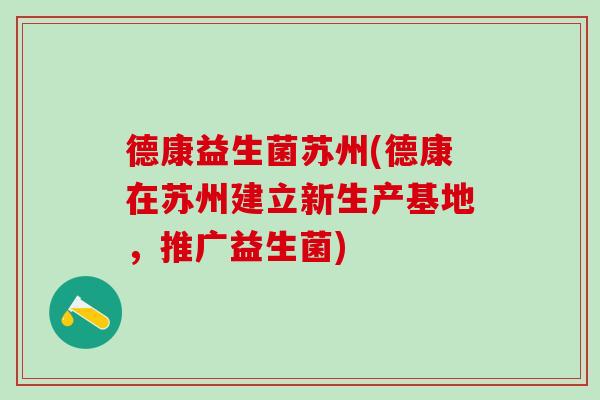 德康益生菌苏州(德康在苏州建立新生产基地，推广益生菌)