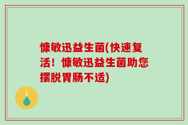 慷敏迅益生菌(快速复活！慷敏迅益生菌助您摆脱胃肠不适)