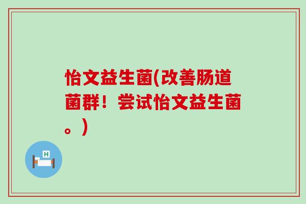怡文益生菌(改善肠道菌群！尝试怡文益生菌。)