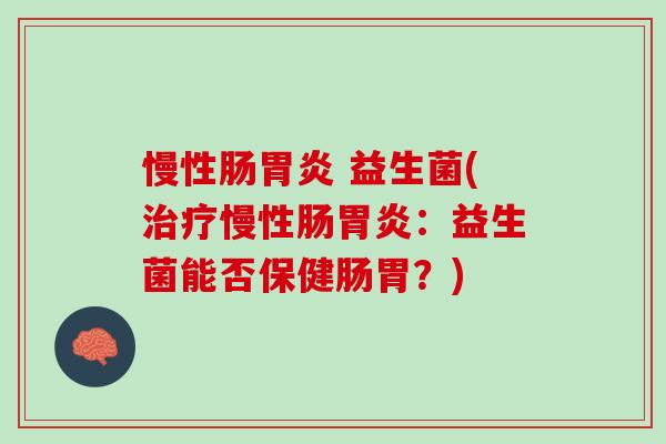 慢性肠胃炎 益生菌(治疗慢性肠胃炎：益生菌能否保健肠胃？)