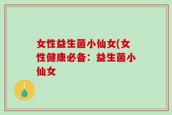 女性益生菌小仙女(女性健康必备：益生菌小仙女