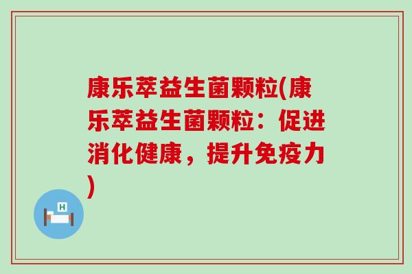 康乐萃益生菌颗粒(康乐萃益生菌颗粒：促进消化健康，提升免疫力)