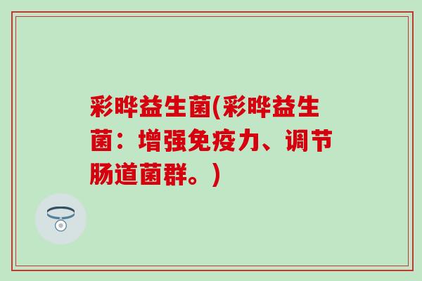 彩晔益生菌(彩晔益生菌：增强免疫力、调节肠道菌群。)