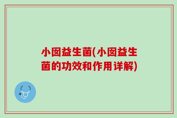 小囡益生菌(小囡益生菌的功效和作用详解)