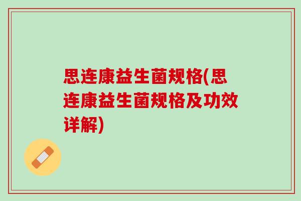 思连康益生菌规格(思连康益生菌规格及功效详解)