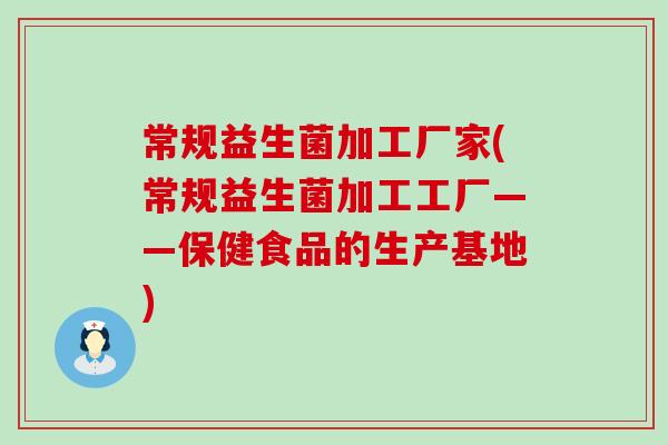 常规益生菌加工厂家(常规益生菌加工工厂——保健食品的生产基地)