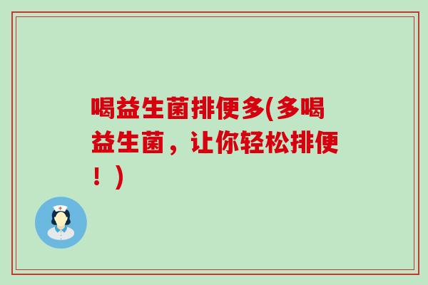 喝益生菌排便多(多喝益生菌，让你轻松排便！)