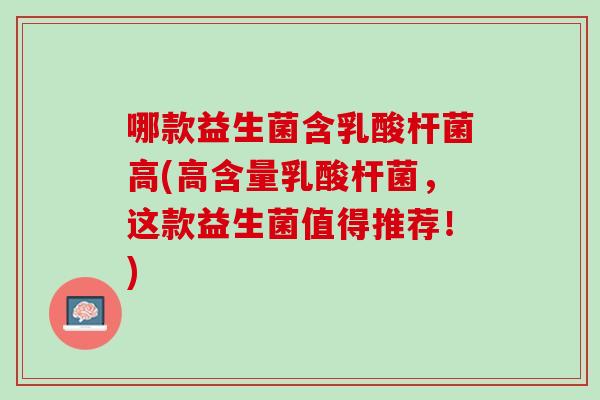 哪款益生菌含乳酸杆菌高(高含量乳酸杆菌，这款益生菌值得推荐！)