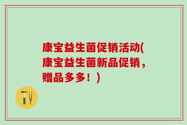 康宝益生菌促销活动(康宝益生菌新品促销，赠品多多！)