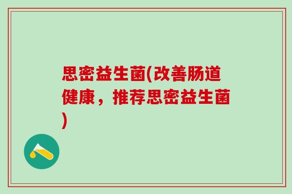 思密益生菌(改善肠道健康，推荐思密益生菌)