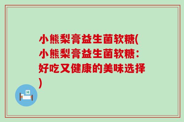 小熊梨膏益生菌软糖(小熊梨膏益生菌软糖：好吃又健康的美味选择)