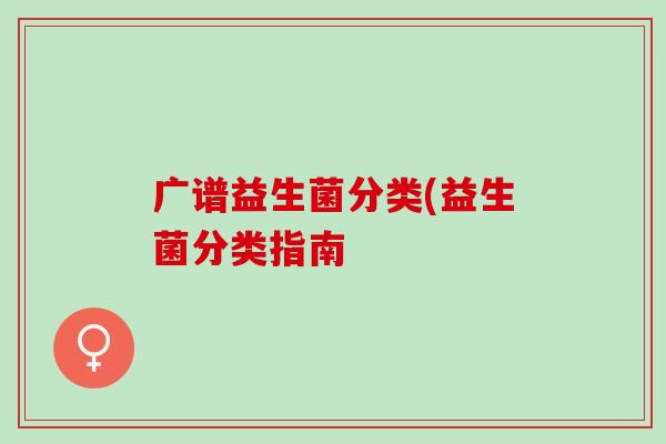 广谱益生菌分类(益生菌分类指南