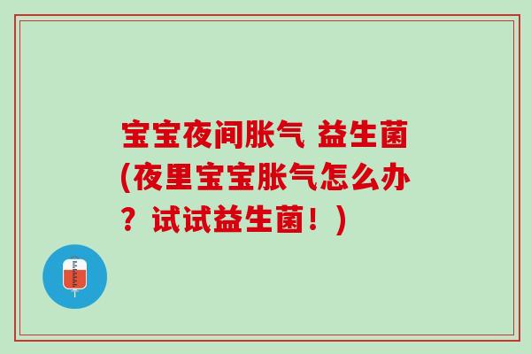 宝宝夜间胀气 益生菌(夜里宝宝胀气怎么办？试试益生菌！)