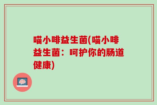喵小啡益生菌(喵小啡益生菌：呵护你的肠道健康)