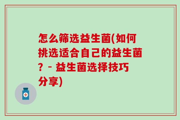 怎么筛选益生菌(如何挑选适合自己的益生菌？- 益生菌选择技巧分享)