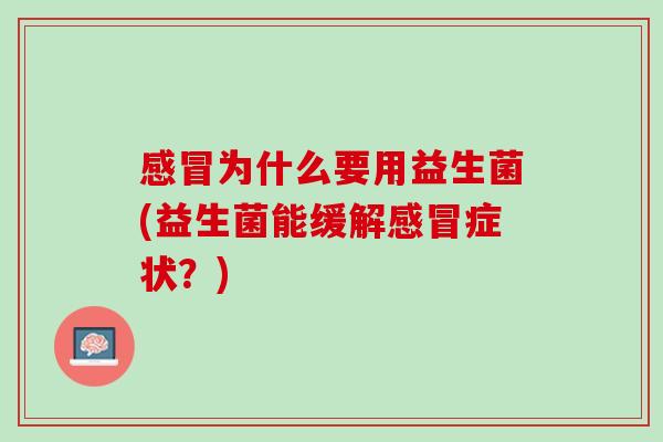 感冒为什么要用益生菌(益生菌能缓解感冒症状？)