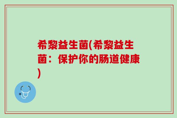 希黎益生菌(希黎益生菌：保护你的肠道健康)