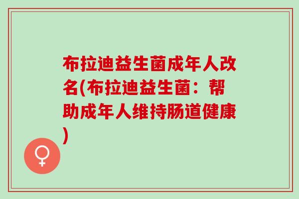 布拉迪益生菌成年人改名(布拉迪益生菌：帮助成年人维持肠道健康)