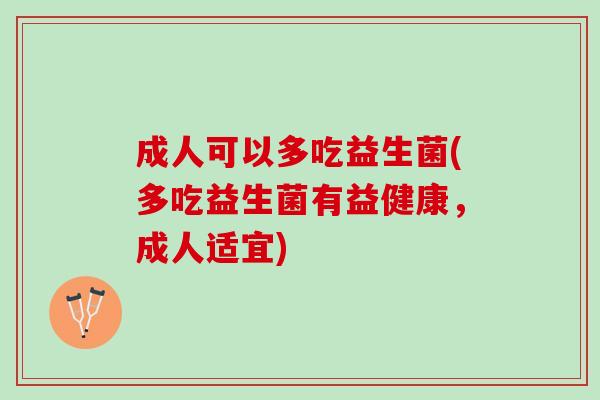 成人可以多吃益生菌(多吃益生菌有益健康，成人适宜)