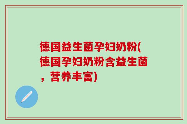 德国益生菌孕妇奶粉(德国孕妇奶粉含益生菌，营养丰富)