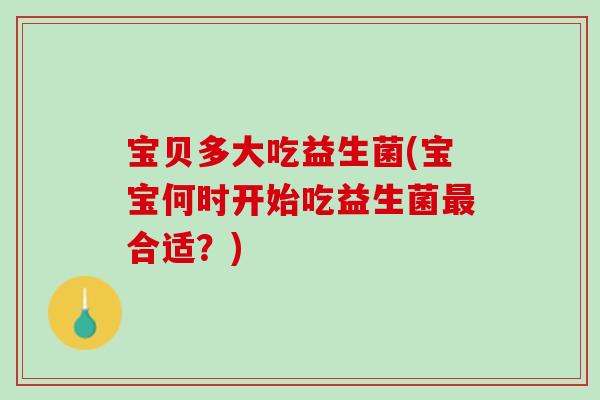 宝贝多大吃益生菌(宝宝何时开始吃益生菌最合适？)