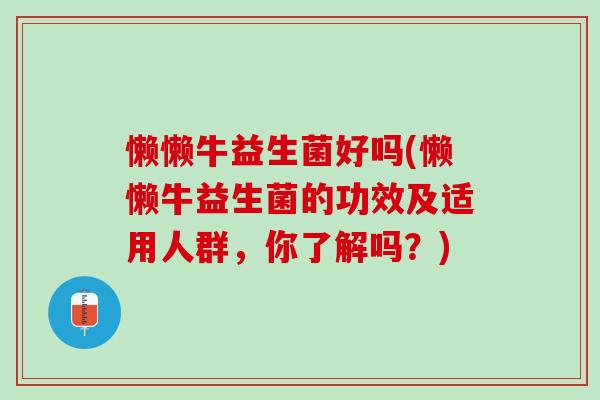 懒懒牛益生菌好吗(懒懒牛益生菌的功效及适用人群，你了解吗？)
