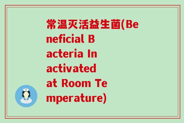 常温灭活益生菌(Beneficial Bacteria Inactivated at Room Temperature)
