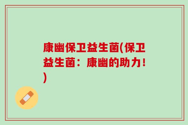 康幽保卫益生菌(保卫益生菌：康幽的助力！)