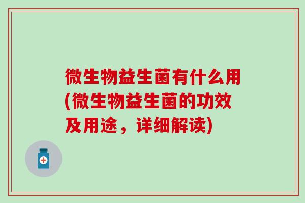 微生物益生菌有什么用(微生物益生菌的功效及用途，详细解读)