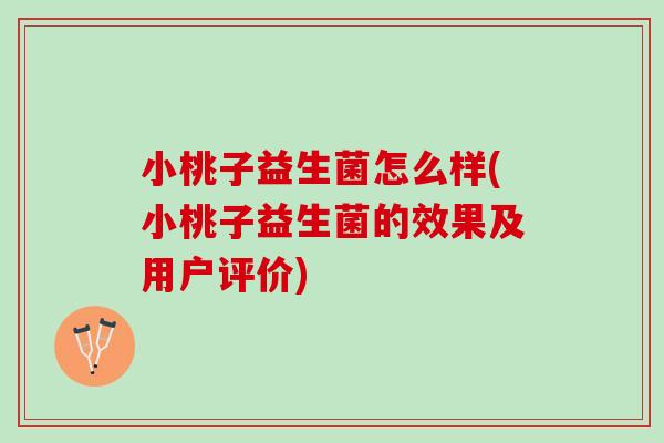 小桃子益生菌怎么样(小桃子益生菌的效果及用户评价)