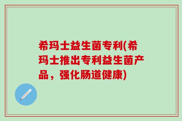 希玛士益生菌专利(希玛士推出专利益生菌产品，强化肠道健康)