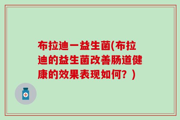 布拉迪一益生菌(布拉迪的益生菌改善肠道健康的效果表现如何？)
