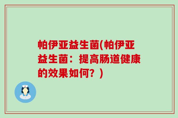 帕伊亚益生菌(帕伊亚益生菌：提高肠道健康的效果如何？)