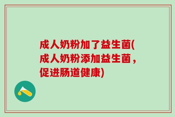 成人奶粉加了益生菌(成人奶粉添加益生菌，促进肠道健康)