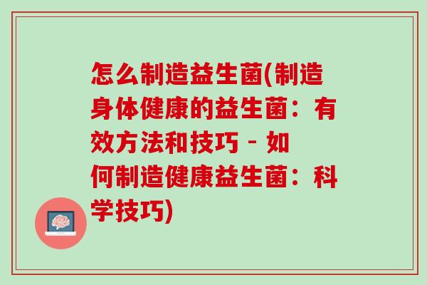 怎么制造益生菌(制造身体健康的益生菌：有效方法和技巧 - 如何制造健康益生菌：科学技巧)