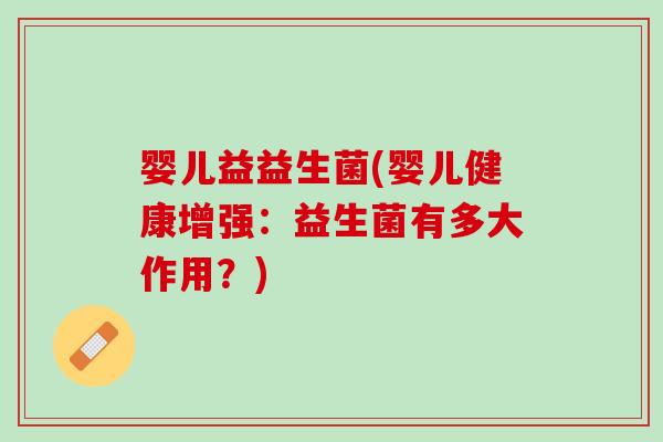 婴儿益益生菌(婴儿健康增强：益生菌有多大作用？)
