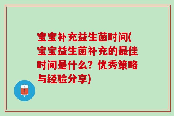 宝宝补充益生菌时间(宝宝益生菌补充的最佳时间是什么？优秀策略与经验分享)