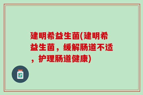 建明希益生菌(建明希益生菌，缓解肠道不适，护理肠道健康)