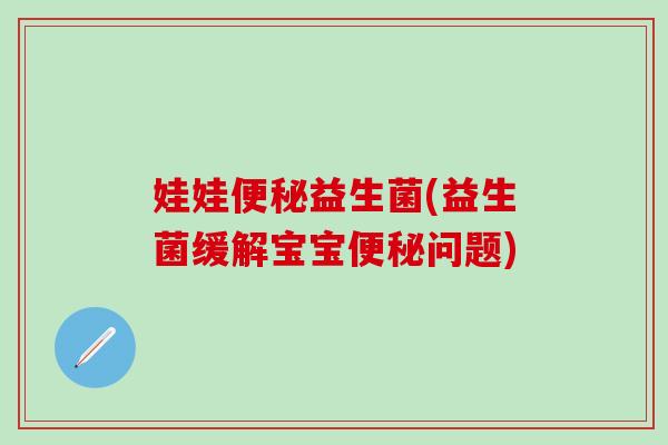 娃娃便秘益生菌(益生菌缓解宝宝便秘问题)