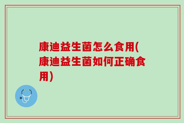 康迪益生菌怎么食用(康迪益生菌如何正确食用)
