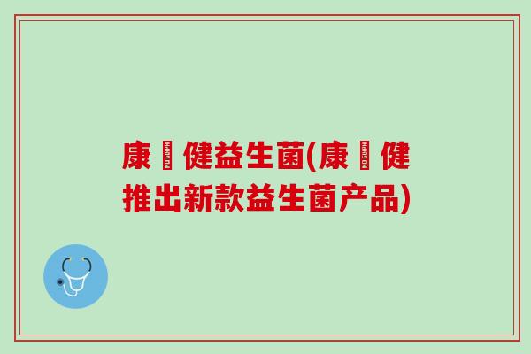 康義健益生菌(康義健推出新款益生菌产品)