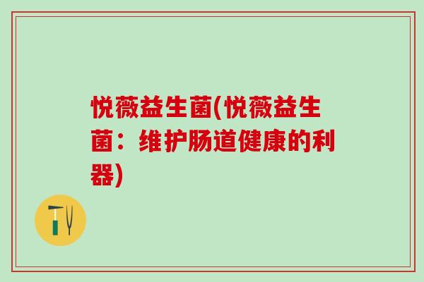悦薇益生菌(悦薇益生菌：维护肠道健康的利器)