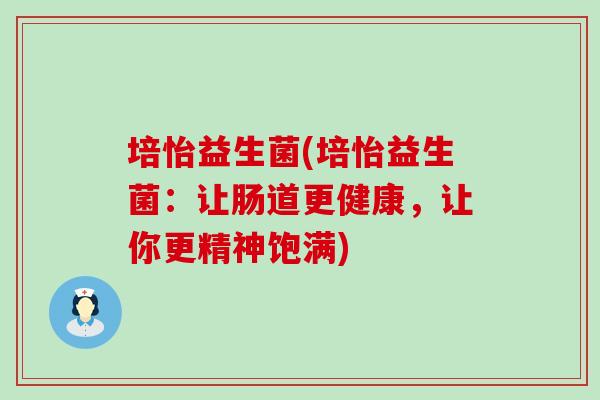培怡益生菌(培怡益生菌：让肠道更健康，让你更精神饱满)