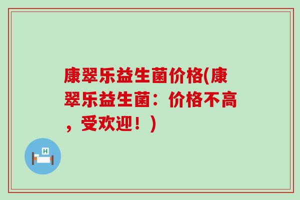 康翠乐益生菌价格(康翠乐益生菌：价格不高，受欢迎！)