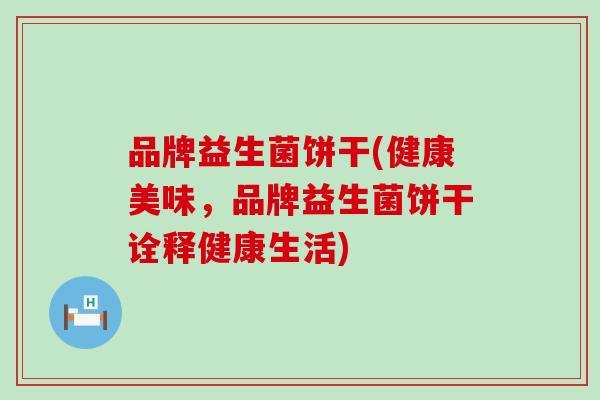 品牌益生菌饼干(健康美味，品牌益生菌饼干诠释健康生活)