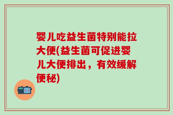 婴儿吃益生菌特别能拉大便(益生菌可促进婴儿大便排出，有效缓解便秘)