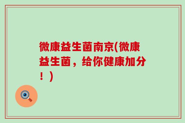 微康益生菌南京(微康益生菌，给你健康加分！)